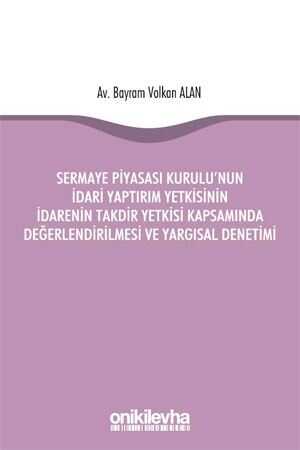 On İki Levha Sermaye Piyasası Kurulunun İdari Yaptırım Yetkisinin İdarenin Takdir Yetkisi Kapsamında Değerlendirilmesi ve Yargısal Denetimi On İki Levha Yayınları